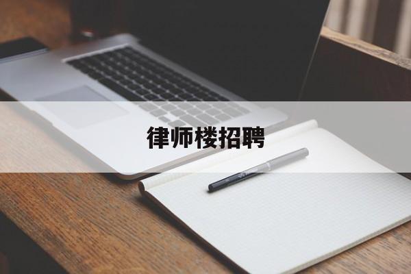 律师楼招聘(律师招聘信息网)