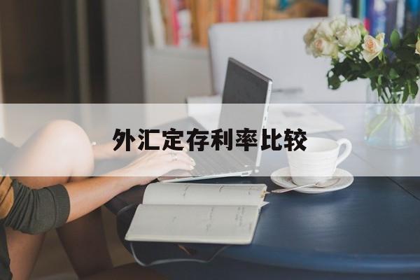 外汇定存利率比较(外汇存款利率是什么意思)