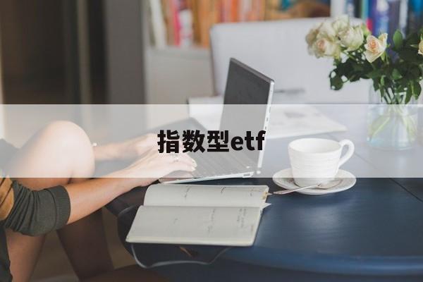 指数型etf(指数型ETF简易的优缺点,请用所学知识做一个详细介绍)