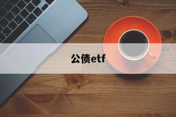 公债etf(债券ETF有哪些)