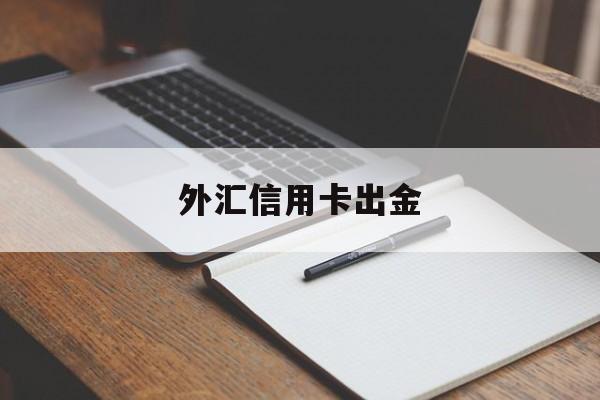 外汇信用卡出金(外汇信用卡出金怎么操作)