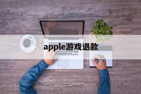 apple游戏退款(apple游戏退款条件)