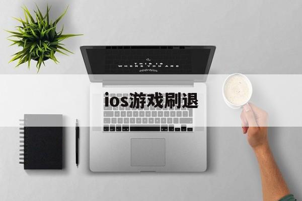 ios游戏刷退(ios刷退款是真的吗)