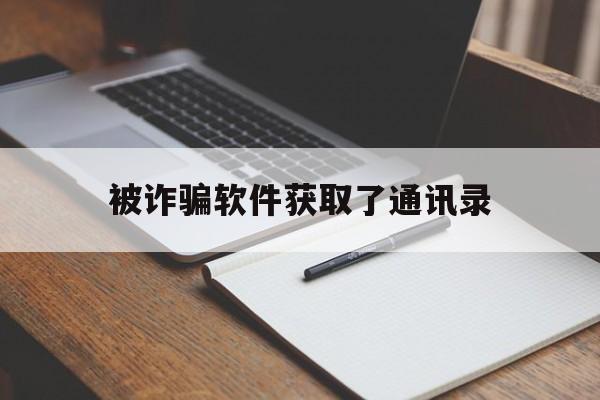 被诈骗软件获取了通讯录(被诈骗软件获取了通讯录怎么办)