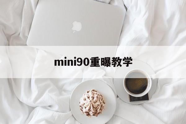 mini90重曝教学(mini90能调焦距吗)