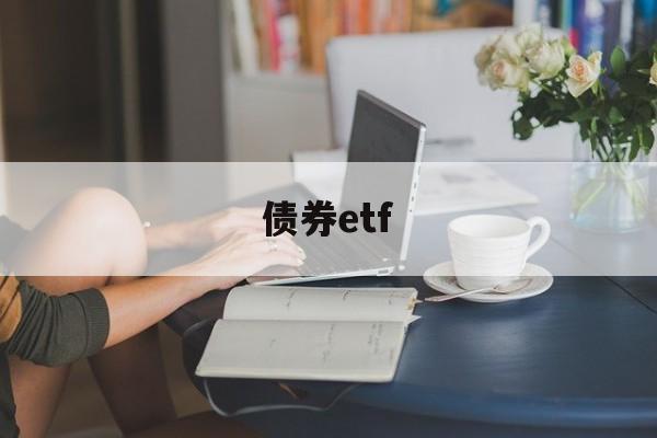 债券etf(债券etf交易规则及费用)