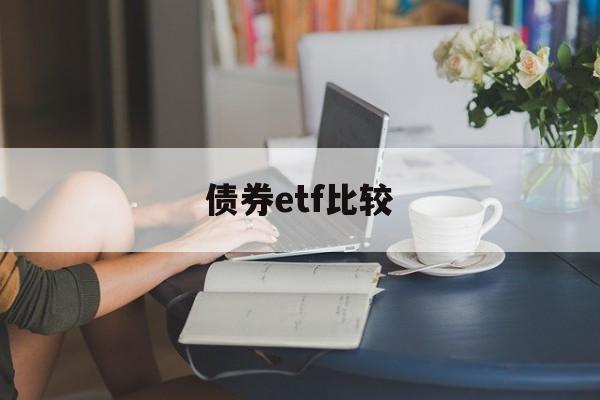 债券etf比较(债券基金 etf)